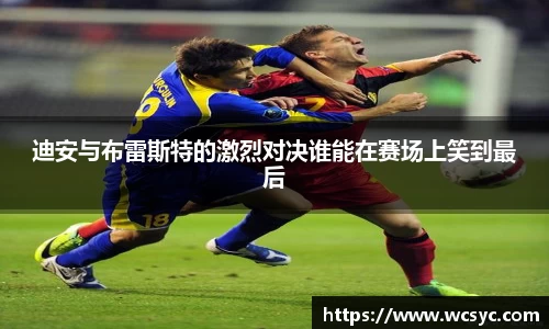 迪安与布雷斯特的激烈对决谁能在赛场上笑到最后