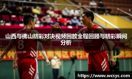 山西与佛山精彩对决视频回放全程回顾与精彩瞬间分析